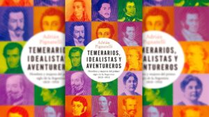 “Temerarios, idealistas y aventureros”: Adrián Pignatelli y un “lado B” del primer siglo de historia argentina